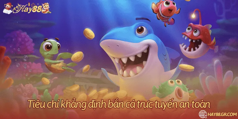 Tiêu chí khẳng định bắn cá trực tuyến an toàn